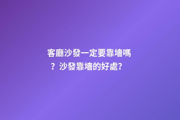 客廳沙發一定要靠墻嗎？沙發靠墻的好處？
